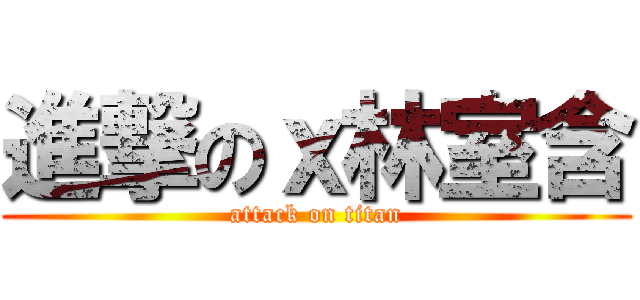 進撃のｘ林室含 (attack on titan)