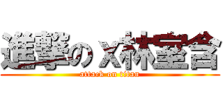 進撃のｘ林室含 (attack on titan)