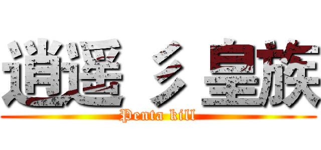 逍遥 彡 皇族 (Penta kill)