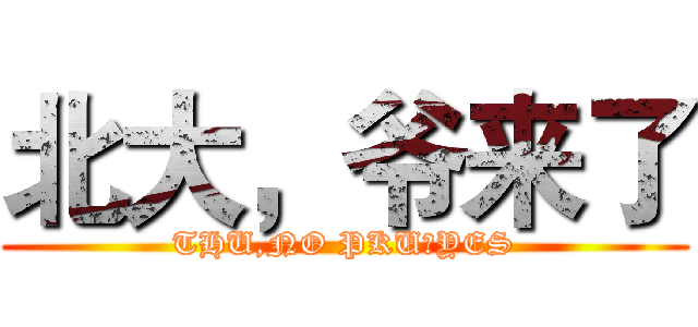 北大，爷来了 (THU,NO PKU，YES)