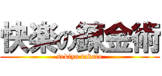 快楽の錬金術 (sekiya takato)
