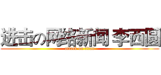 进击の网络新闻 李西圆 (attack on titan)