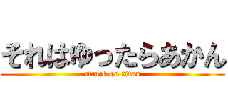 それはゆったらあかん (attack on titan)