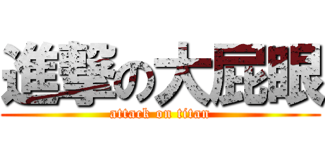 進撃の大屁眼 (attack on titan)