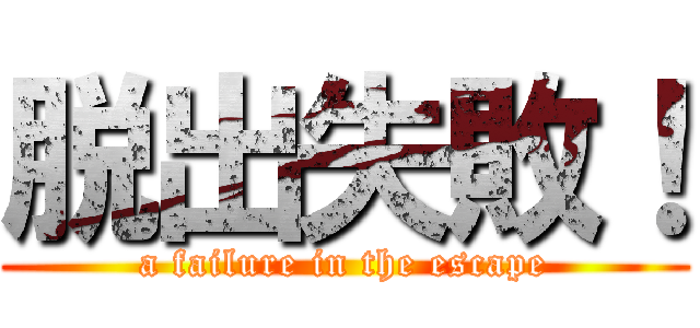 脱出失敗！ (a failure in the escape)