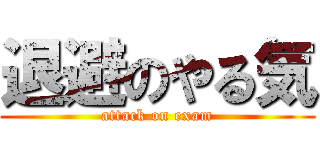 退避のやる気 (attack on exam)