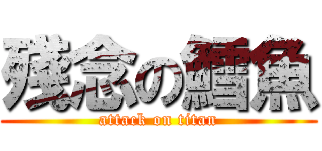殘念の鱈魚 (attack on titan)