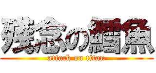 殘念の鱈魚 (attack on titan)