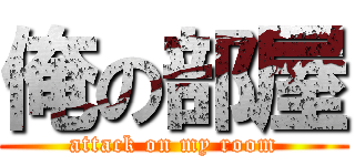 俺の部屋 (attack on my room)