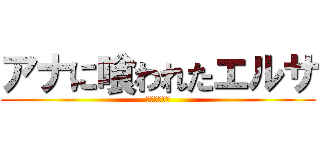 アナに喰われたエルサ (コエーーーー)