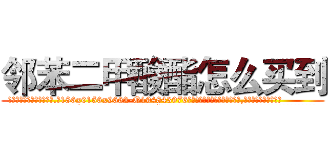 邻苯二甲酸酯怎么买到 (邻苯二甲酸酯怎么买到【电.话186x0156x9662-Q194843976林氏药业】我们做的是长期生意,靠的是老客户长期支持
参考消息网2月20日报道 韩媒称，“剩女多、离婚率高的城市，房价一定会上涨。”这是中国经济学家金岩石2016年12月参加在上海举行的房地产相关论坛时说的话。
)