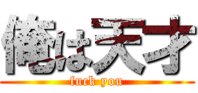 俺は天才 (fuck you)