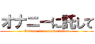 オナニーに託して (Entrust it to masturbation)