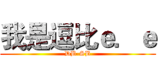 我是逗比ｅ．ｅ (DB-SB)