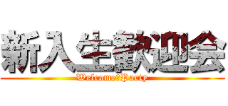 新入生歓迎会 (Welcome　Party)