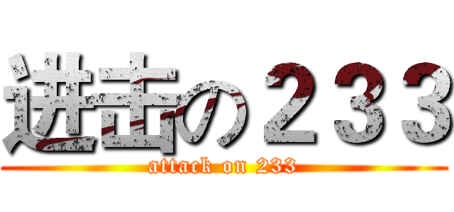 进击の２３３ (attack on 233)