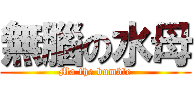 無腦の水母 (Ma the bumble)