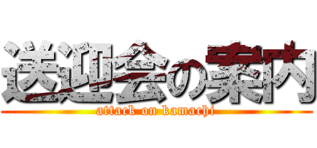 送迎会の案内 (attack on kamachi)