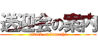 送迎会の案内 (attack on kamachi)