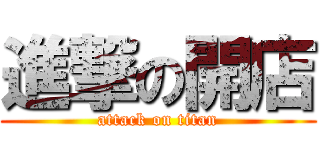 進撃の開店 (attack on titan)