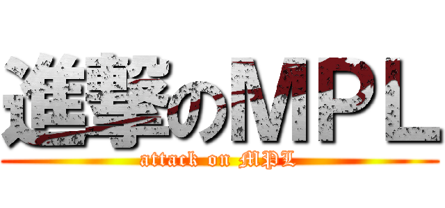 進撃のＭＰＬ (attack on MPL)