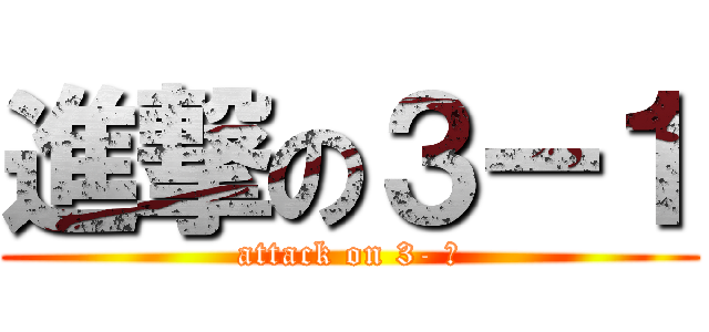 進撃の３ー１ (attack on 3- １)