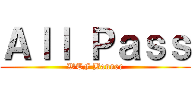 Ａｌｌ Ｐａｓｓ (WTF Banner)