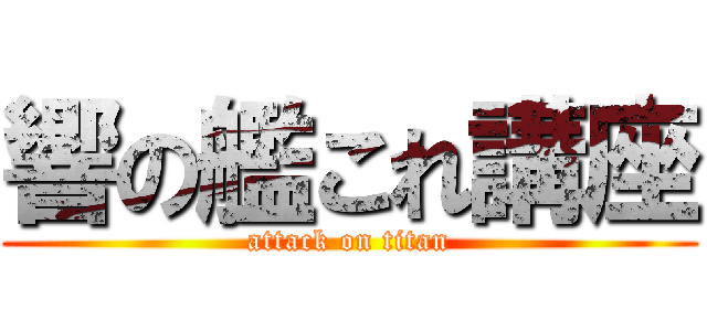 響の艦これ講座 (attack on titan)