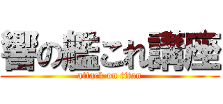 響の艦これ講座 (attack on titan)