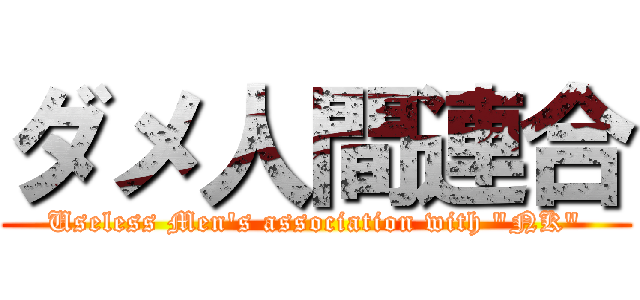 ダメ人間連合 (Useless Men\'s association with \"NK\")