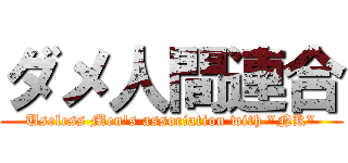 ダメ人間連合 (Useless Men\'s association with \"NK\")