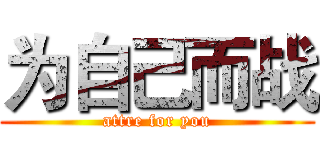 为自己而战 (attre for you)