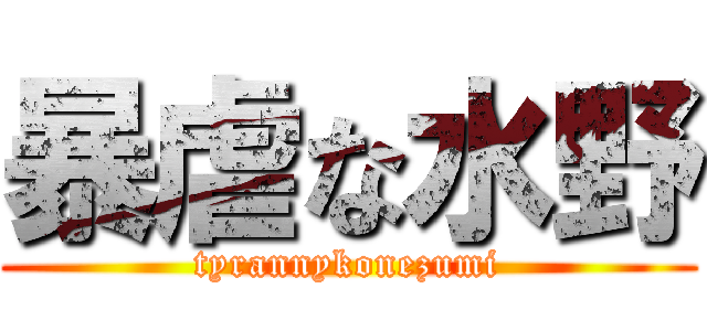 暴虐な水野 (tyrannykonezumi)