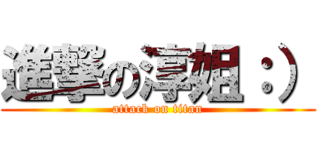進撃の淳姐：） (attack on titan)