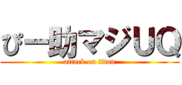 ぴー助マジＵＱ (attack on titan)