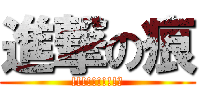進撃の痕 (!!!!!!!!!?)