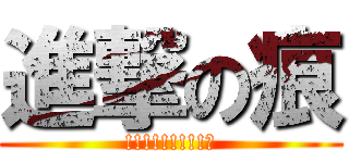 進撃の痕 (!!!!!!!!!?)