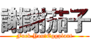 謝謝茄子 (Fuck You♂Eggplant)