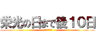 栄光の日まで後１０日 (~今1人立つ！)