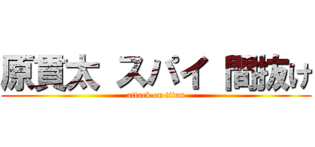 原貫太 スパイ 間抜け (attack on titan)