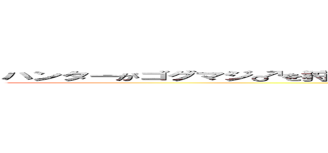 ハンターがゴグマジ♂を狩りに出掛けて主以外の一人が三乙して二回もいくはめになった (全部言っちゃった)