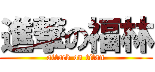 進撃の福林 (attack on titan)
