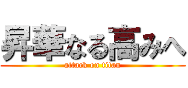 昇華なる高みへ (attack on titan)
