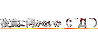 夜食に何かないか（；´Д｀）？ (attack on reizouko)
