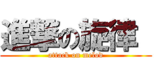 進撃の旋律  (attack on melod)