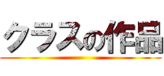 クラスの作品 ()