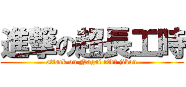 進撃の超長工時 (attack on Nagai rōdō jikan)