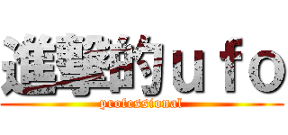 進撃的ｕｆｏ (professional)