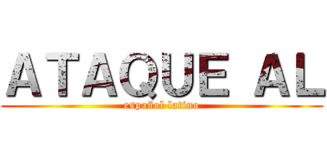 ＡＴＡＱＵＥ ＡＬ (español latino)