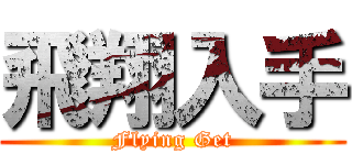 飛翔入手 (Flying Get)